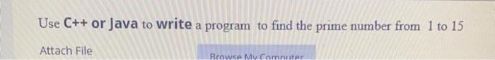 Use C Or Java To Write A Program To Find The Prime Number From 1 To 15 Attach File Browse My Commuter 1