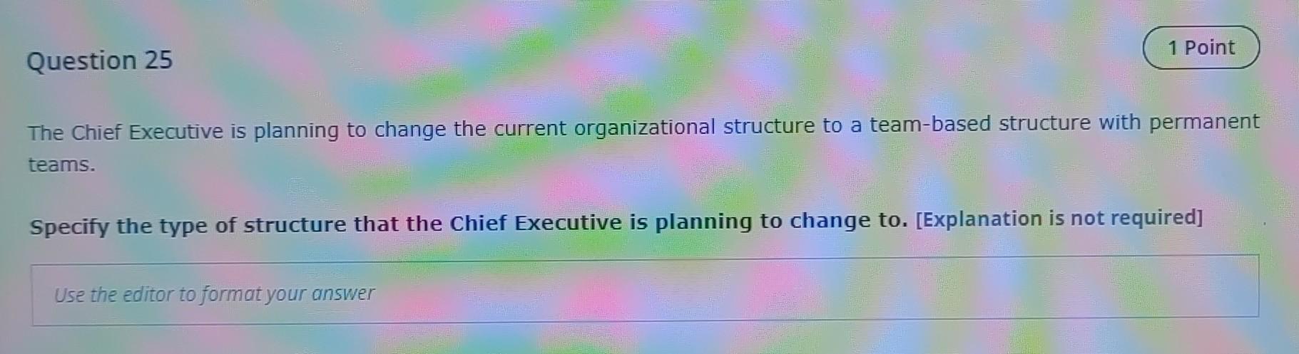 1 Point Question 25 The Chief Executive Is Planning To Change The Current Organizational Structure To A Team Based Struc 1