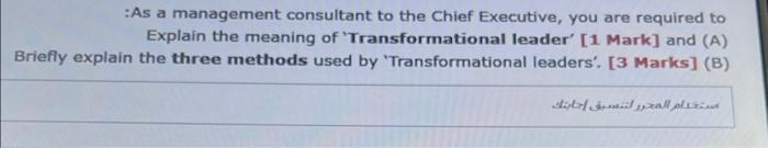As A Management Consultant To The Chief Executive You Are Required To Explain The Meaning Of Transformational Leader 1