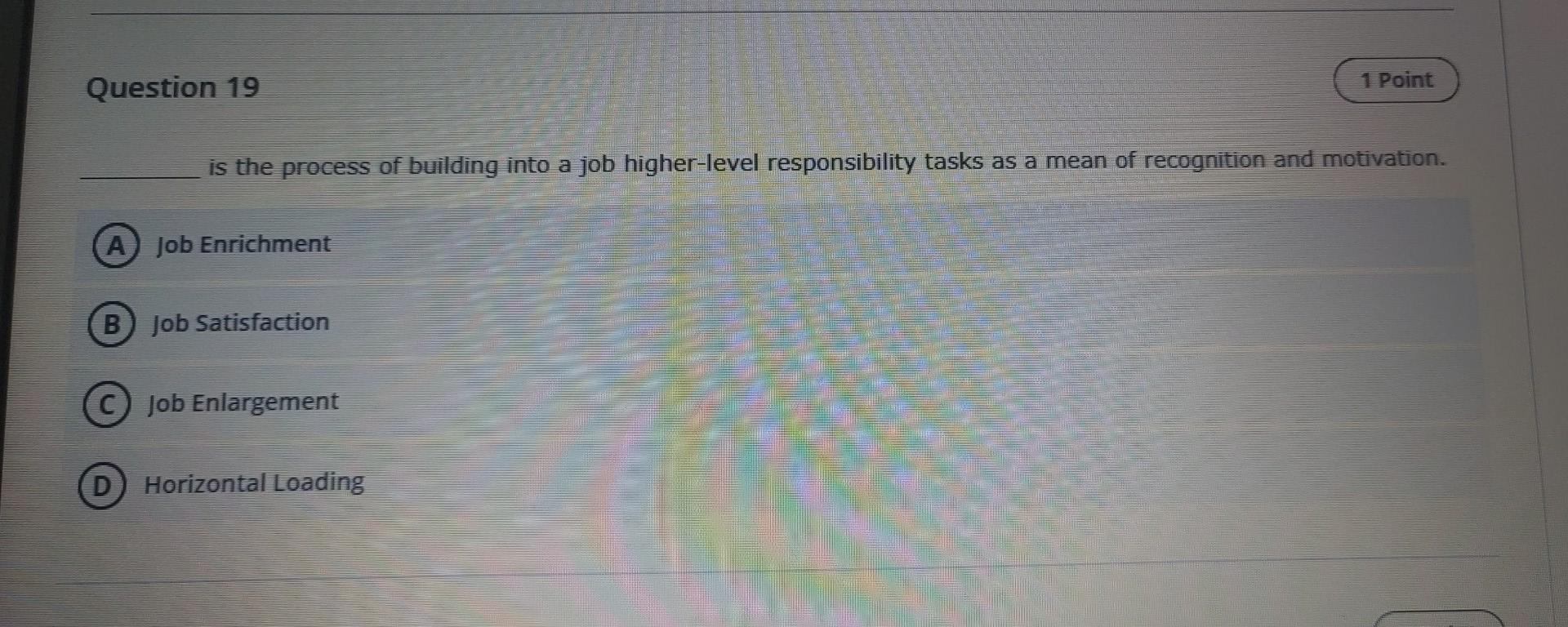 Question 19 1 Point Is The Process Of Building Into A Job Higher Level Responsibility Tasks As A Mean Of Recognition And 1