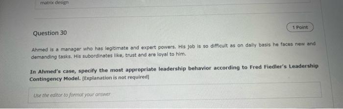 Matrix Design Question 30 1 Point Ahmed Is A Manager Who Has Legitimate And Expert Powers His Job Is So Difficult As On 1