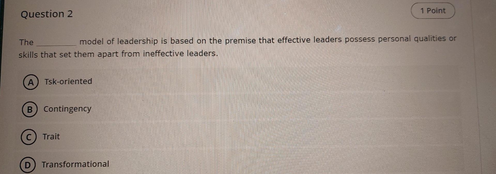 Question 2 1 Point The Model Of Leadership Is Based On The Premise That Effective Leaders Possess Personal Qualities Or 1