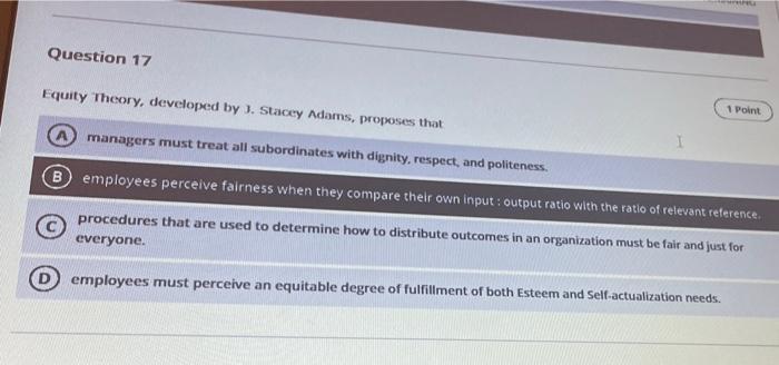 Question 17 1 Point Equity Theory Developed By J Stacey Adams Proposes That Managers Must Treat All Subordinates With 1