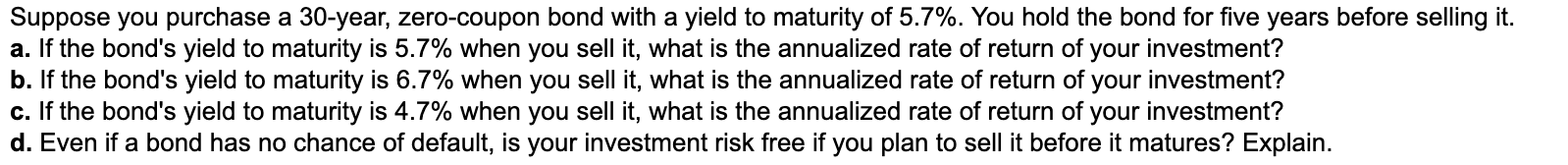 Suppose You Purchase A 30 Year Zero Coupon Bond With A Yield To Maturity Of 5 7 You Hold The Bond For Five Years Befo 1