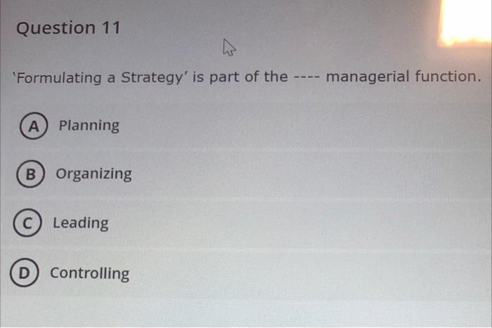 Question 11 Formulating A Strategy Is Part Of The Managerial Function A Planning B Organizing C Leading D Co 1
