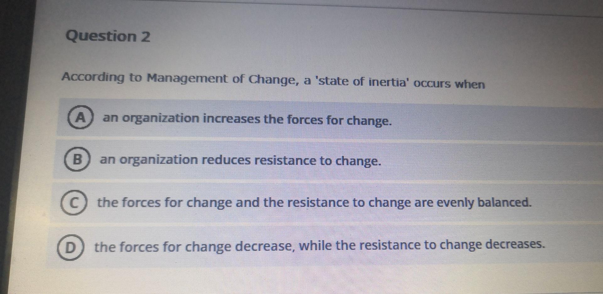 Question 2 According To Management Of Change A State Of Inertia Occurs When A An Organization Increases The Forces Fo 1