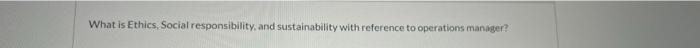 What Is Ethics Social Responsibility And Sustainability With Reference To Operations Manager 1