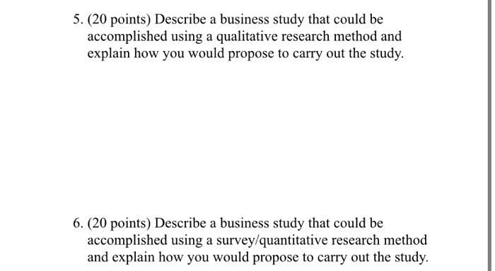 5 20 Points Describe A Business Study That Could Be Accomplished Using A Qualitative Research Method And Explain How 1