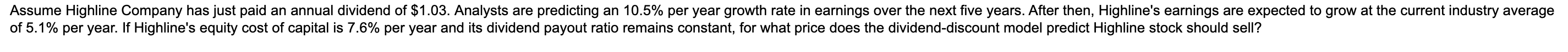 Assume Highline Company Has Just Paid An Annual Dividend Of 1 03 Analysts Are Predicting An 10 5 Per Year Growth Rate 1