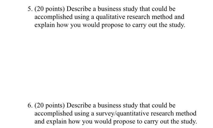 5 20 Points Describe A Business Study That Could Be Accomplished Using A Qualitative Research Method And Explain How 1