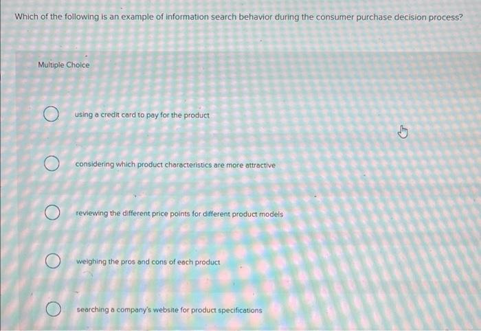 Which Of The Following Is An Example Of Information Search Behavior During The Consumer Purchase Decision Process Multi 1