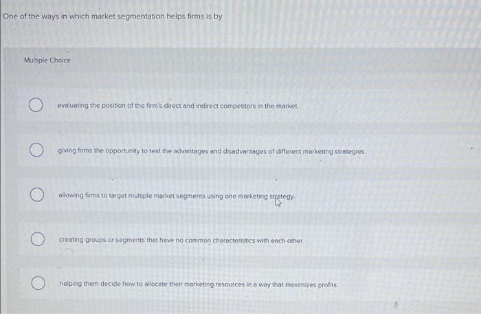 One Of The Ways In Which Market Segmentation Helps Firms Is By Multiple Choice O Evaluating The Position Of The Firm S D 1
