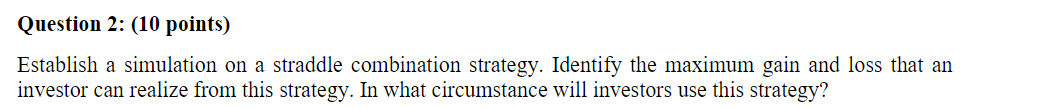 Question 2 10 Points Establish A Simulation On A Straddle Combination Strategy Identify The Maximum Gain And Loss Th 1