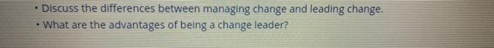 Discuss The Differences Between Managing Change And Leading Change What Are The Advantages Of Being A Change Leader 1