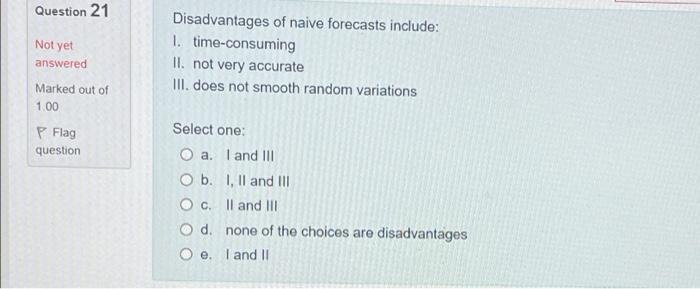 Question 21 Not Yet Answered Marked Out Of 1 00 P Flag Question Disadvantages Of Naive Forecasts Include 1 Time Consum 1