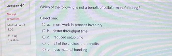 Question 44 Not Yet Answered Marked Out Of 1 00 P Flag Question Which Of The Following Is Not A Benefit Of Cellular Manu 1
