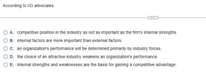 According To I O Advocates A Competitive Position In The Industry As Not As Important As The Firm S Internal Strengths 1