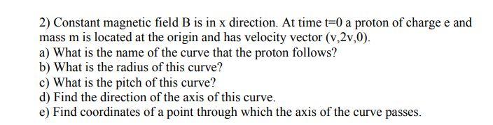 2 Constant Magnetic Field B Is In X Direction At Time T 0 A Proton Of Charge E And Mass M Is Located At The Origin And 1