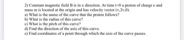 2 Constant Magnetic Field B Is In X Direction At Time T 0 A Proton Of Charge E And Mass M Is Located At The Origin And 1