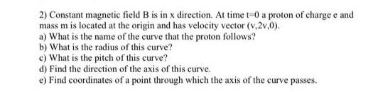 2 Constant Magnetic Field B Is In X Direction At Time T 0 A Proton Of Charge E And Mass M Is Located At The Origin And 1