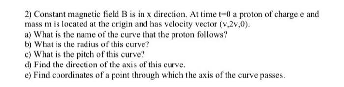 Constant Magnetic Field B Is In X Direction At Time T 0 A Proton Of Charge E And Mass M Is Located At The Origin And Ha 1