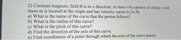 2 Constant Magnetic Field B Is In X Direction At Time T 0 A Proton Of Charge E And Mass M Is Located At The Origin And 1
