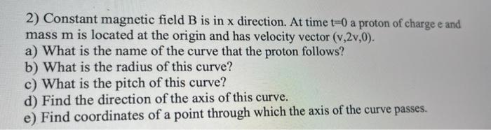 2 Constant Magnetic Field B Is In X Direction At Time T 0 A Proton Of Charge E And Mass M Is Located At The Origin And 1