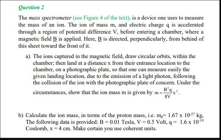 Question 2 The Mass Spectrometer See Figure 4 Of The Text Is A Device One Uses To Measure The Mass Of An Ion The Ion 1