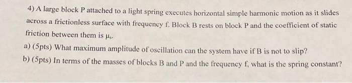 4 A Large Block P Attached To A Light Spring Executes Horizontal Simple Harmonic Motion As It Slides Across A Frictionl 1
