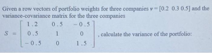 Given A Row Vectors Of Portfolio Weights For Three Companies V 0 2 0 3 0 5 And The Variance Covariance Matrix For Th 1
