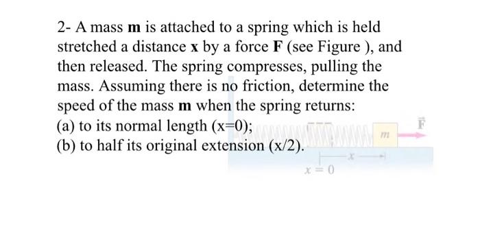 2 A Mass M Is Attached To A Spring Which Is Held Stretched A Distance X By A Force F See Figure And Then Released T 1