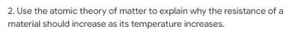2 Use The Atomic Theory Of Matter To Explain Why The Resistance Of A Material Should Increase As Its Temperature Increa 1