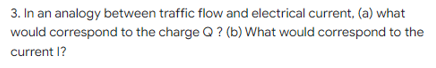 3 In An Analogy Between Traffic Flow And Electrical Current A What Would Correspond To The Charge Q B What Would 1
