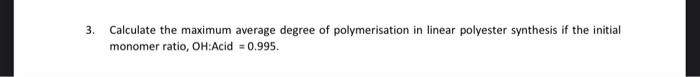 3 Calculate The Maximum Average Degree Of Polymerisation In Linear Polyester Synthesis If The Initial Monomer Ratio Oh 1