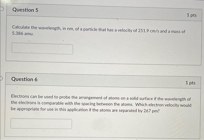 D Question 5 1 Pts Calculate The Wavelength In Nm Of A Particle That Has A Velocity Of 251 9 Cm S And A Mass Of 5 386 1