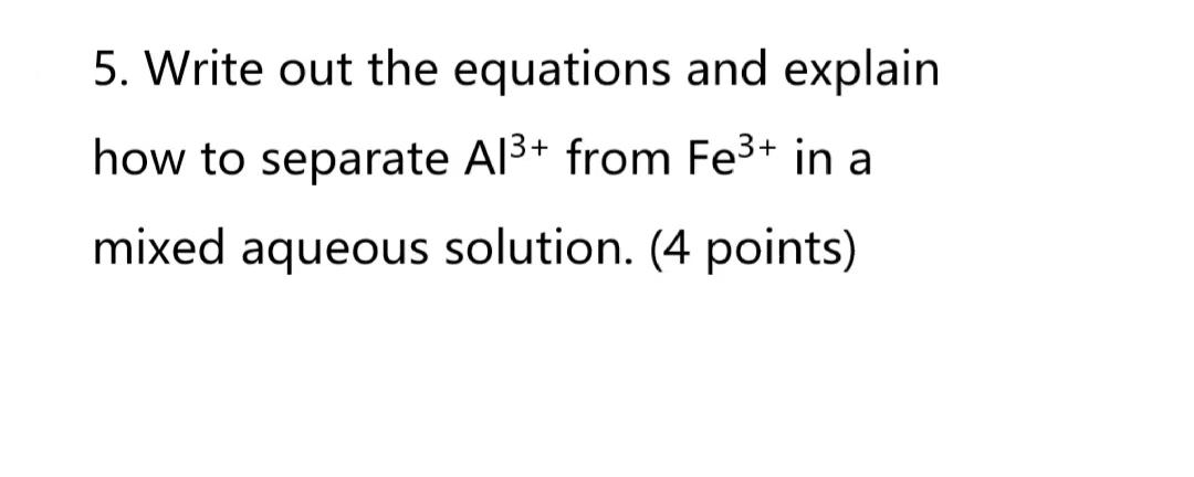 5 Write Out The Equations And Explain How To Separate Al From Fe In A Mixed Aqueous Solution 4 Points 1