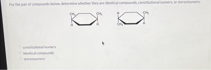 For The Pair Of Compounds Below Determine Whether They Are Identical Compounds Constitutional Isomers Or Stereoisomer 1