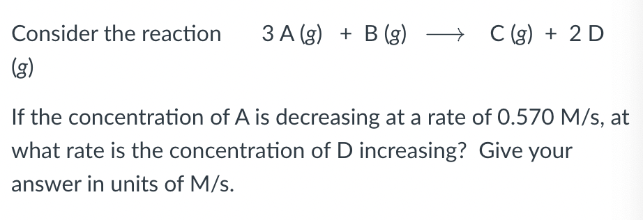 Consider The Reaction 3 A G B G C G 2 D G If The Concentration Of A Is Decreasing At A Rate Of 0 570 M S At 1