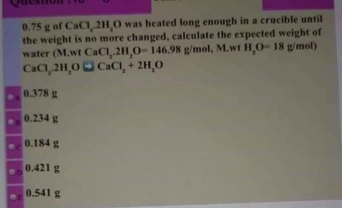 0 75 G Of Cac1 2h O Was Heated Long Enough In A Crucible Until The Weight Is No More Changed Calculate The Expected We 1
