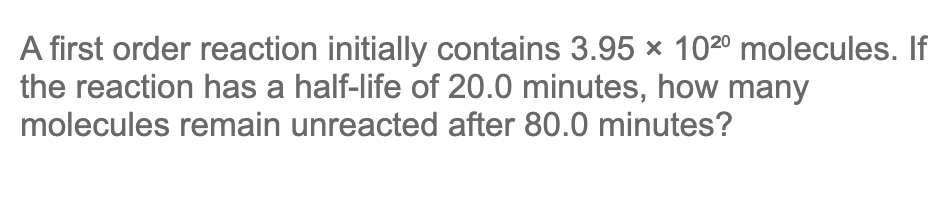 A First Order Reaction Initially Contains 3 95 102 Molecules If The Reaction Has A Half Life Of 20 0 Minutes How Ma 1