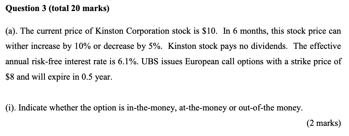Question 3 Total 20 Marks A The Current Price Of Kinston Corporation Stock Is 10 In 6 Months This Stock Price Ca 1