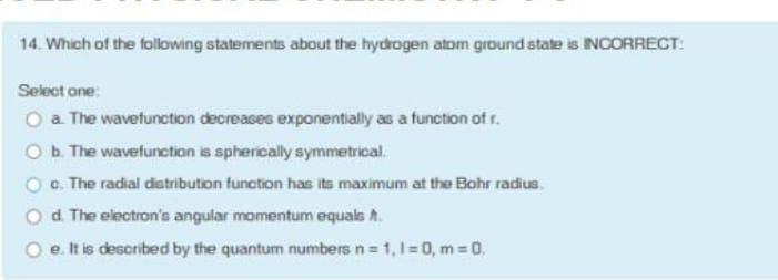 14 Which Of The Following Statements About The Hydrogen Atom Ground State Is Incorrect Select One O A The Wavefuncti 1