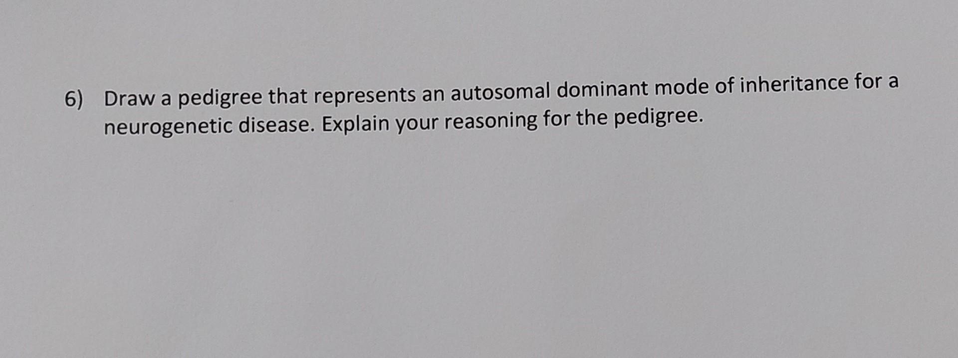 6 Draw A Pedigree That Represents An Autosomal Dominant Mode Of Inheritance For A Neurogenetic Disease Explain Your Re 1