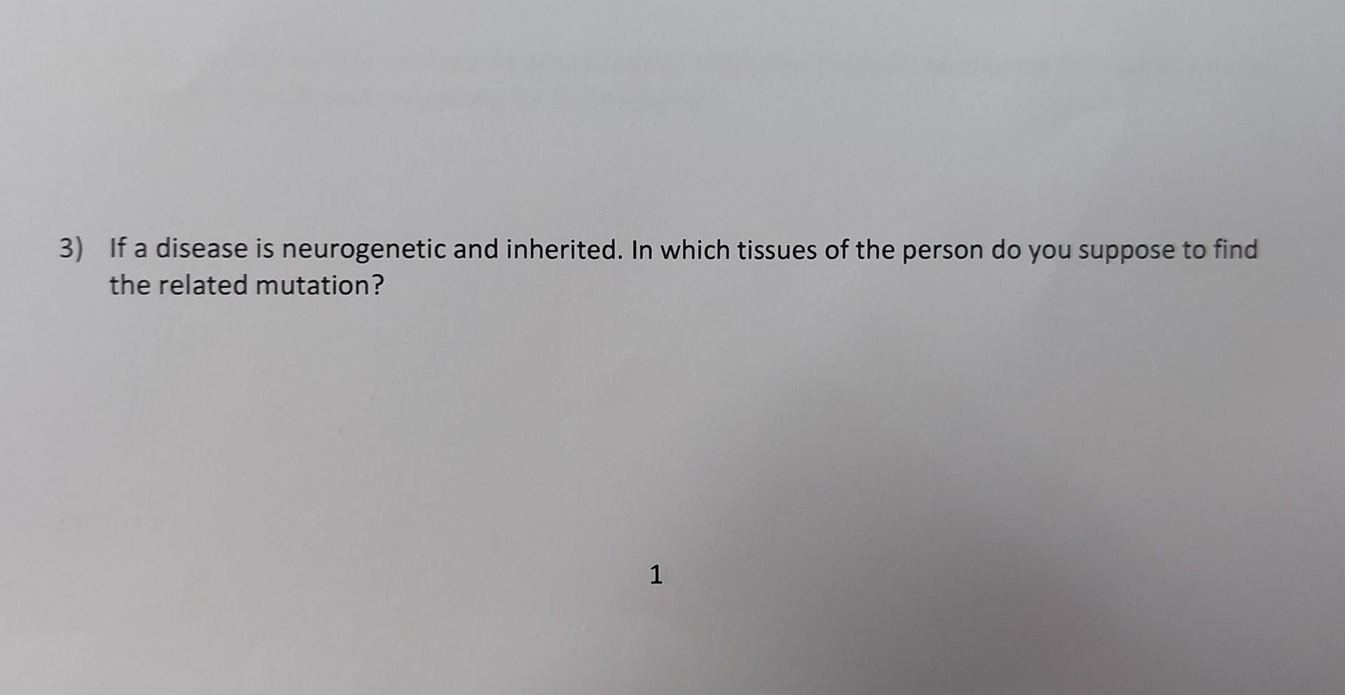 3 If A Disease Is Neurogenetic And Inherited In Which Tissues Of The Person Do You Suppose To Find The Related Mutatio 1