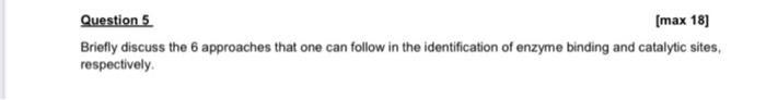 Question 5 Max 18 Briefly Discuss The 6 Approaches That One Can Follow In The Identification Of Enzyme Binding And Cat 1