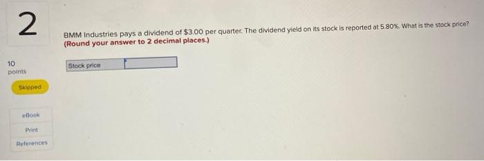 2 Bmm Industries Pays A Dividend Of 3 00 Per Quarter The Dividend Yield On Its Stock Is Reported At 5 80 What Is The 1