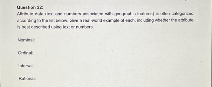 Question 22 Attribute Data Text And Numbers Associated With Geographic Features Is Often Categorized According To The 1