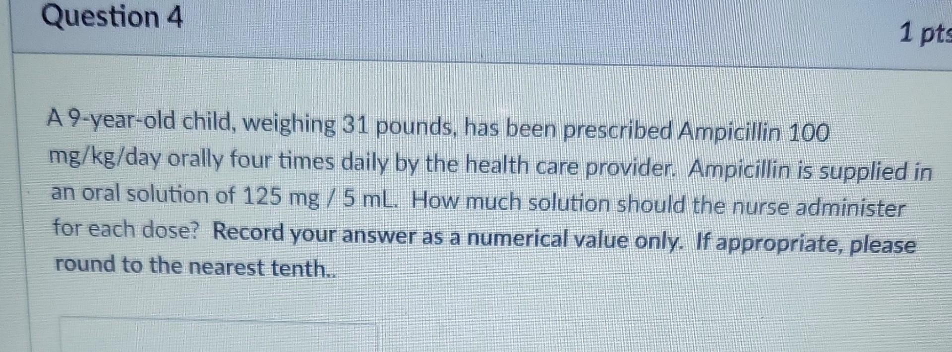 1 Pts Question 4 A 9 Year Old Child Weighing 31 Pounds Has Been Prescribed Ampicillin 100 Mg Kg Day Orally Four Times 1
