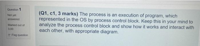 Question 1 Not Yet Answered Marked Out Of 3 00 P Flag Question Q1 C1 3 Marks The Process Is An Execution Of Program 1
