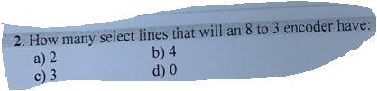 2 How Many Select Lines That Will An 8 To 3 Encoder Have A 2 C 3 B 4 D 0 1